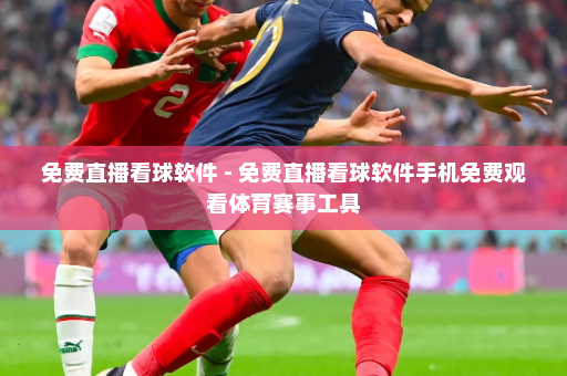 免费直播看球软件 - 免费直播看球软件手机免费观看体育赛事工具