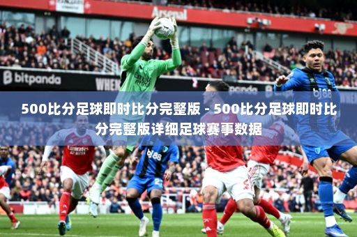 500比分足球即时比分完整版 - 500比分足球即时比分完整版详细足球赛事数据
