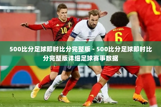 500比分足球即时比分完整版 - 500比分足球即时比分完整版详细足球赛事数据
