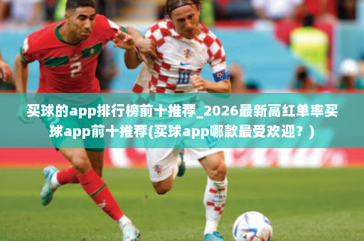 买球的app排行榜前十推荐_2026最新高红单率买球app前十推荐(买球app哪款最受欢迎?)
