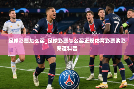 足球彩票怎么买_足球彩票怎么买正规体育彩票购彩渠道科普