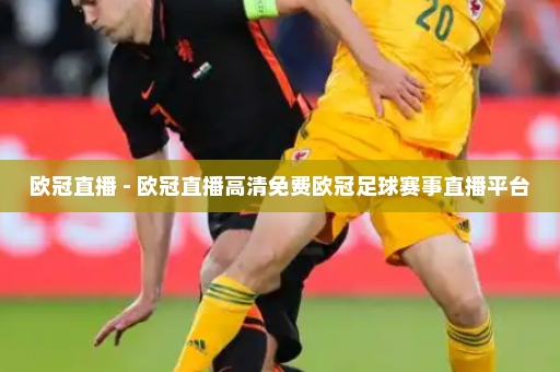 欧冠直播 - 欧冠直播高清免费欧冠足球赛事直播平台