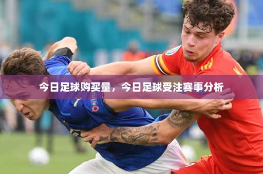 今日足球购买量,今日足球受注赛事分析