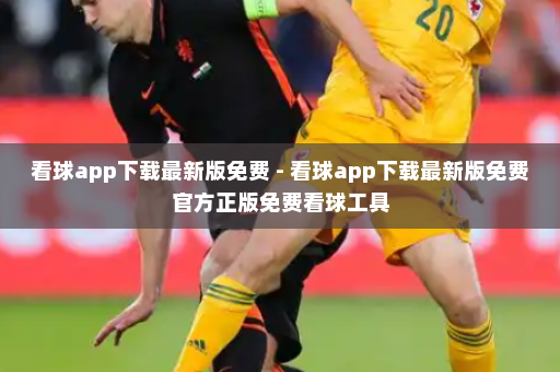看球app下载最新版免费 - 看球app下载最新版免费官方正版免费看球工具