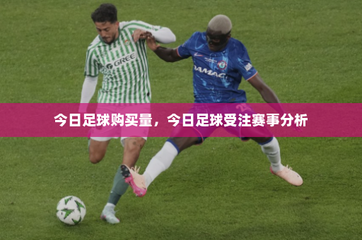 今日足球购买量,今日足球受注赛事分析