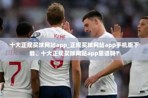 十大正规买球网站app_正规买球网站app手机版下载、十大正规买球网站app靠谱吗？