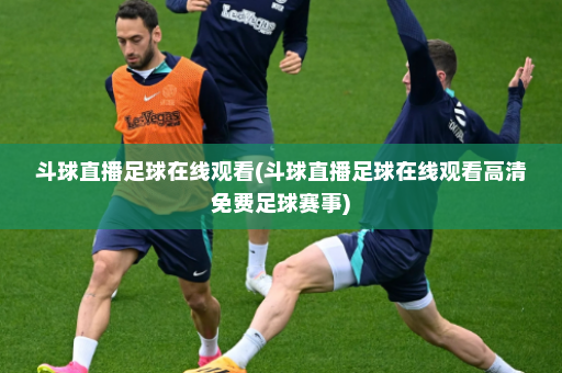 斗球直播足球在线观看(斗球直播足球在线观看高清免费足球赛事)