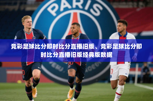 竞彩足球比分即时比分直播旧版、竞彩足球比分即时比分直播旧版经典版数据