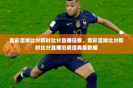 竞彩足球比分即时比分直播旧版、竞彩足球比分即时比分直播旧版经典版数据