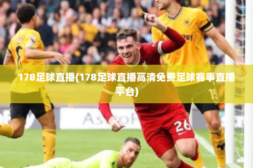 178足球直播(178足球直播高清免费足球赛事直播平台)