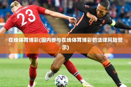在线体育博彩(国内参与在线体育博彩的法律风险警示)