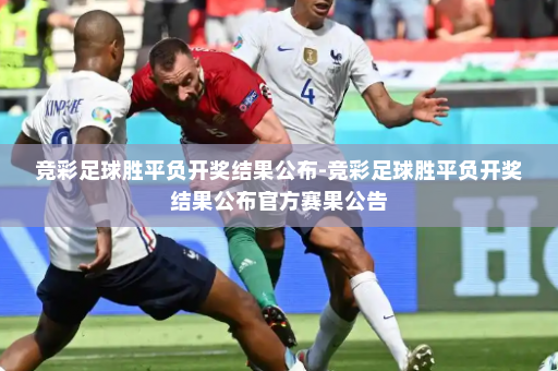 竞彩足球胜平负开奖结果公布-竞彩足球胜平负开奖结果公布官方赛果公告