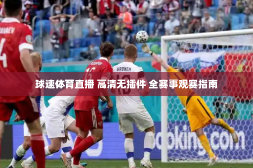球速体育直播 高清无插件 全赛事观赛指南