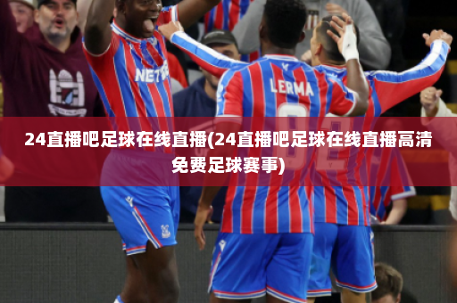 24直播吧足球在线直播(24直播吧足球在线直播高清免费足球赛事)