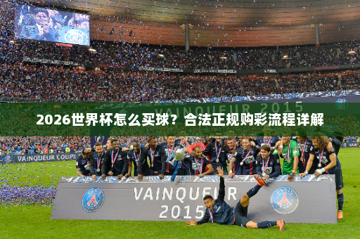 2026世界杯怎么买球?合法正规购彩流程详解