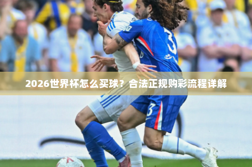 2026世界杯怎么买球？合法正规购彩流程详解