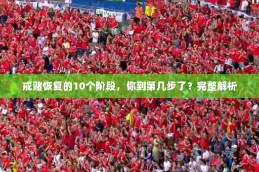 戒赌恢复的10个阶段，你到第几步了？完整解析