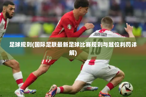 足球规则(国际足联最新足球比赛规则与越位判罚详解)