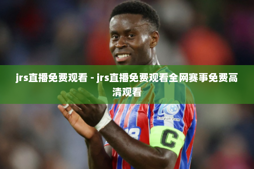 jrs直播免费观看 - jrs直播免费观看全网赛事免费高清观看