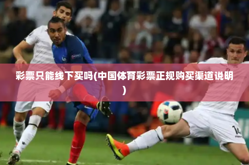 彩票只能线下买吗(中国体育彩票正规购买渠道说明)