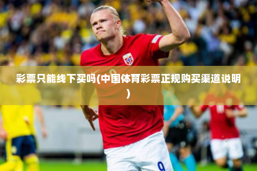 彩票只能线下买吗(中国体育彩票正规购买渠道说明)
