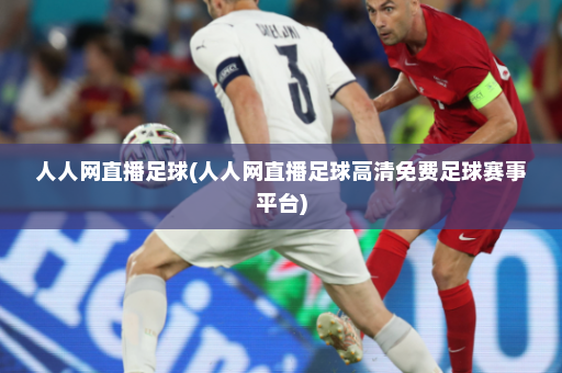 人人网直播足球(人人网直播足球高清免费足球赛事平台)