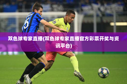 双色球专家直播(双色球专家直播官方彩票开奖与资讯平台)