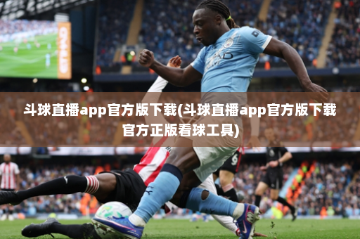 斗球直播app官方版下载(斗球直播app官方版下载官方正版看球工具)