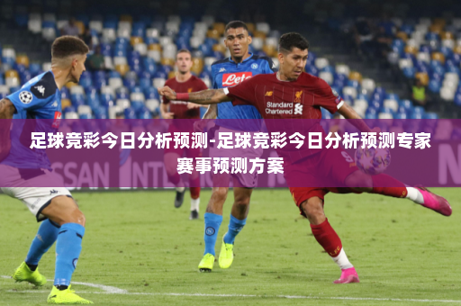 足球竞彩今日分析预测-足球竞彩今日分析预测专家赛事预测方案