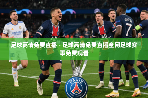 足球高清免费直播 - 足球高清免费直播全网足球赛事免费观看