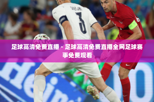 足球高清免费直播 - 足球高清免费直播全网足球赛事免费观看