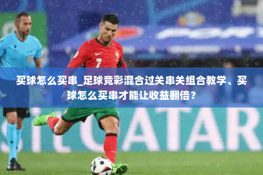 买球怎么买串_足球竞彩混合过关串关组合教学、买球怎么买串才能让收益翻倍?
