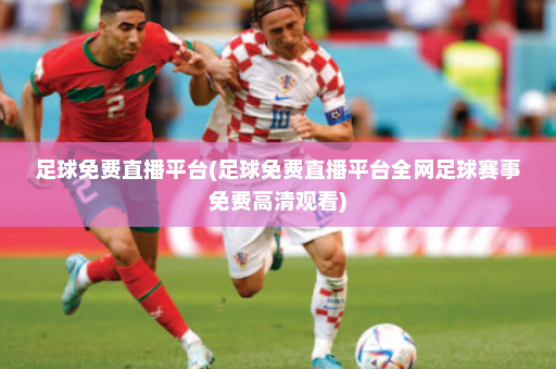 足球免费直播平台(足球免费直播平台全网足球赛事免费高清观看)