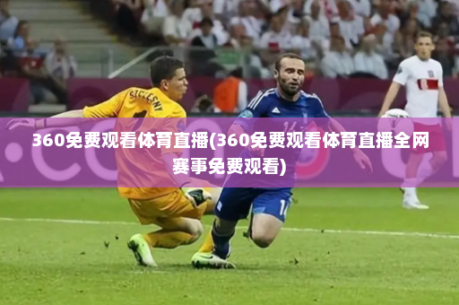 360免费观看体育直播(360免费观看体育直播全网赛事免费观看)