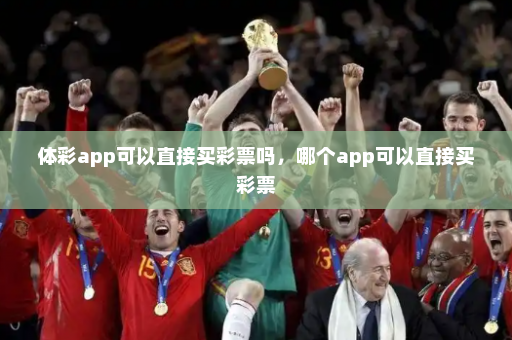 体彩app可以直接买彩票吗,哪个app可以直接买彩票