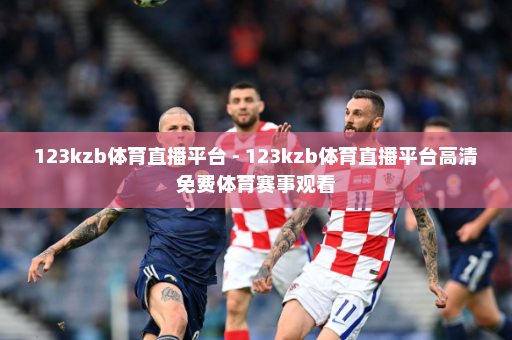 123kzb体育直播平台 - 123kzb体育直播平台高清免费体育赛事观看