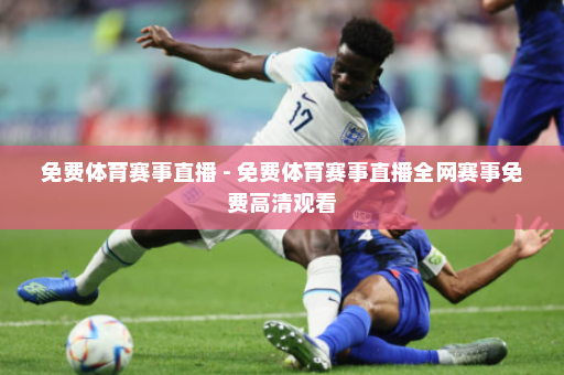 免费体育赛事直播 - 免费体育赛事直播全网赛事免费高清观看