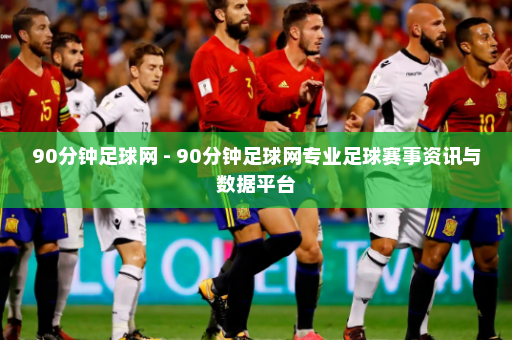 90分钟足球网 - 90分钟足球网专业足球赛事资讯与数据平台