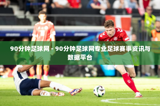 90分钟足球网 - 90分钟足球网专业足球赛事资讯与数据平台