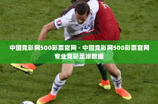 中国竞彩网500彩票官网 - 中国竞彩网500彩票官网专业竞彩足球数据