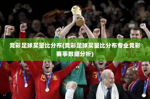 竞彩足球买量比分布(竞彩足球买量比分布专业竞彩赛事数据分析)