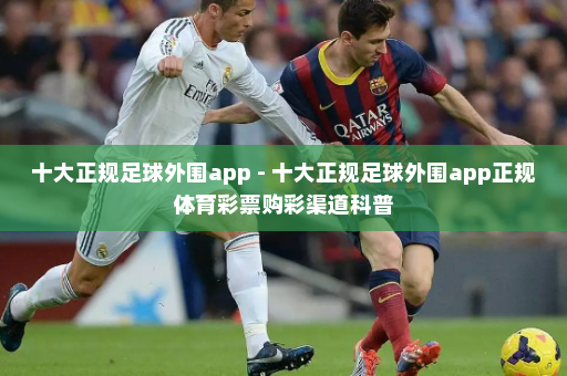 十大正规足球外围app - 十大正规足球外围app正规体育彩票购彩渠道科普