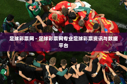 足球彩票网 - 足球彩票网专业足球彩票资讯与数据平台