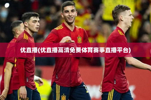 优直播(优直播高清免费体育赛事直播平台)