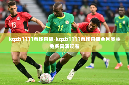 kqzb1111看球直播-kqzb1111看球直播全网赛事免费高清观看