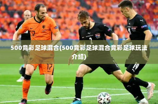 500竞彩足球混合(500竞彩足球混合竞彩足球玩法介绍)