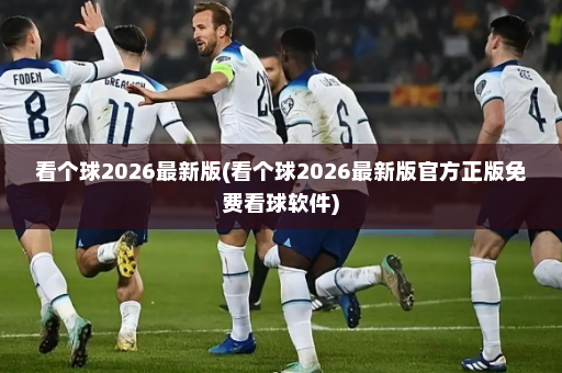 看个球2026最新版(看个球2026最新版官方正版免费看球软件)