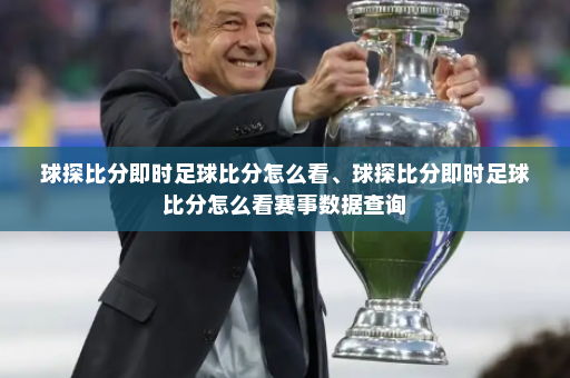球探比分即时足球比分怎么看、球探比分即时足球比分怎么看赛事数据查询