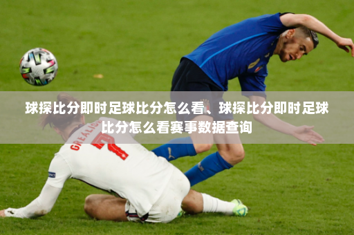 球探比分即时足球比分怎么看、球探比分即时足球比分怎么看赛事数据查询