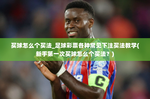 买球怎么个买法_足球彩票各种常见下注买法教学(新手第一次买球怎么个买法?)